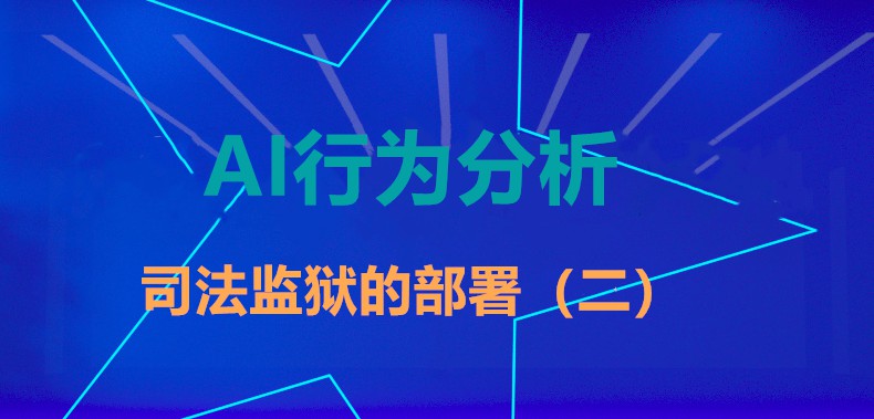 AI行为分析,视频监控智能分析系统 在司法监狱的应用与部署（二）